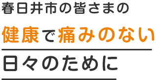 春日井市の皆さまの健康で痛みのない日々のために